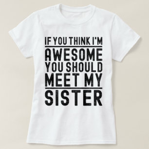 Camiseta Creo que soy increíble, deberías conocer a mi herm
