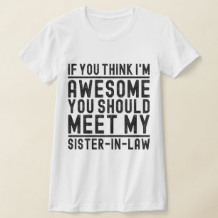 Camiseta Creo que soy increíble, deberías conocer a mi herm