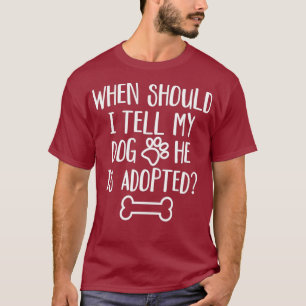 Camiseta ¿Cuándo Debo Decirle A Mi Perro Que Ha Sido Adopta