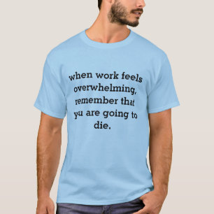 Camiseta cuando el trabajo se siente abrumador...