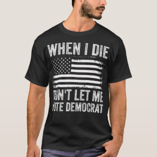 Camiseta Cuando muera, no me dejen votar por demócrata