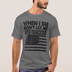 Camiseta Cuando muera, no me dejes votar por demócrata