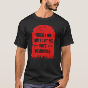 Camiseta Cuando muera, no me dejes votar por demócrata, co