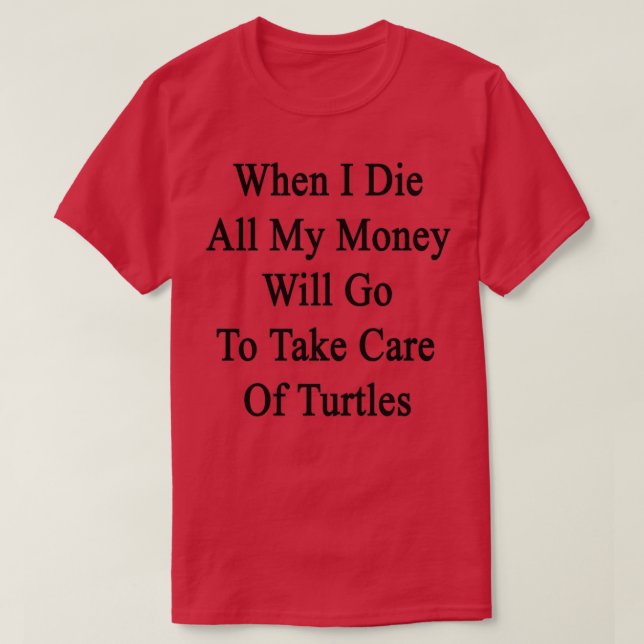 Camiseta Cuando Muera Todo Mi Dinero Va A Cuidar De Tu (Diseño del anverso)