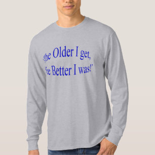 Camiseta ¡'Cuanto más viejo consigo, mejor era! "