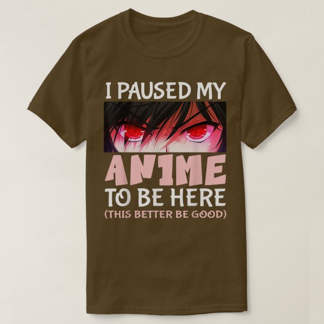 Camiseta Cute Anime i paused my anime to be here this bette (Diseño del anverso)