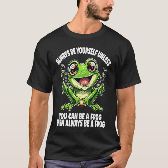 Camiseta Cute Frog  Always Be Yourself Unless You Can Be A  (Anverso)