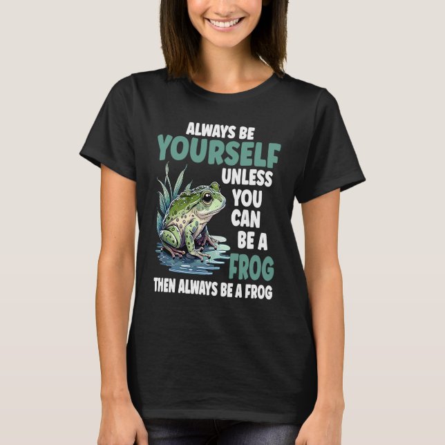 Camiseta Cute Frog  Always Be Yourself Unless You Can Be A  (Anverso)