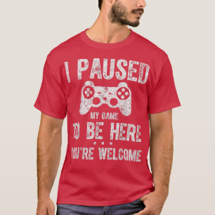 Camiseta Cute Gamer  I Paused My Game To Be Here You're Wel