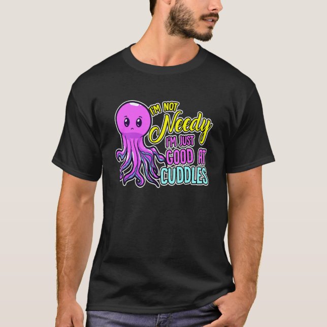 Camiseta Cute Octopus I'm Not Needy I'm Just Good At Cuddle (Anverso)