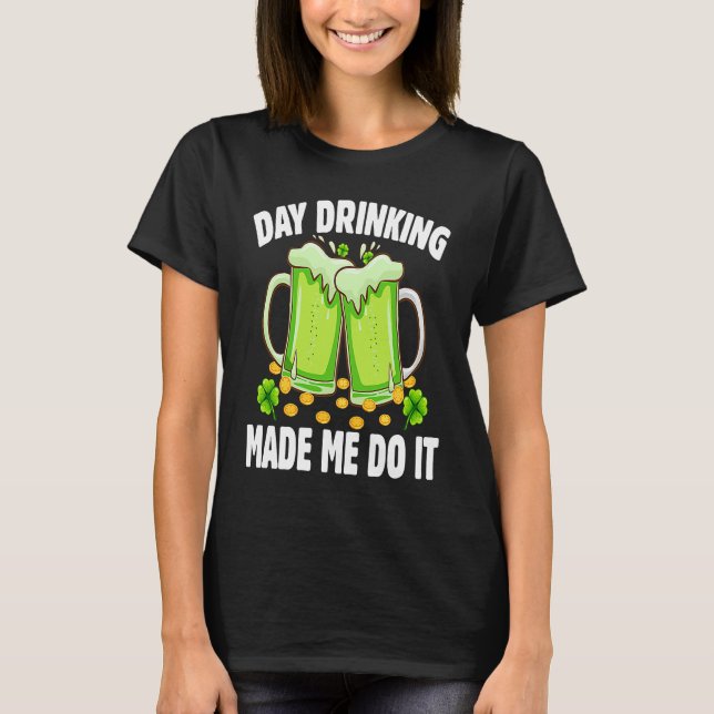 Camiseta Day Drinking Made Me Do It  Drinking St Patricks D (Anverso)