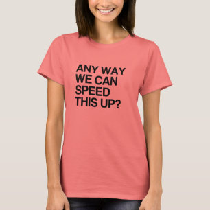 CAMISETA ¿DE ALGUNA MANERA PODEMOS ACELERAR ESTO?
