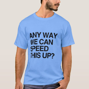 CAMISETA ¿DE ALGUNA MANERA PODEMOS ACELERAR ESTO?