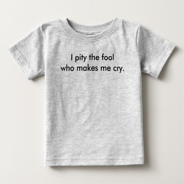 Camiseta De Bebé I pity the fool who makes me cry. (Anverso)