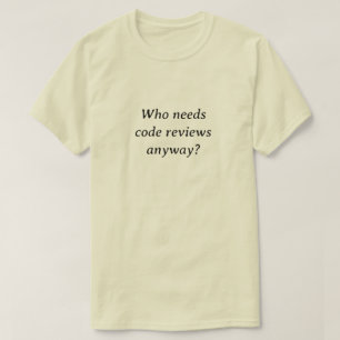 Camiseta De todos modos, ¿quién necesita revisiones de códi
