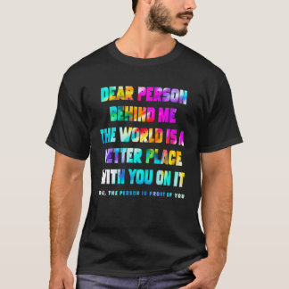Camiseta Dear Person Behind Me The World Is A Better Place 
