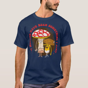 Camiseta Debe Haber Sido Algo Que Me Comía Hongo De Hongos