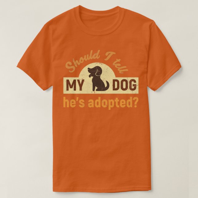 Camiseta ¿Debería decirle a mi perro que ha adoptado el hum (Diseño del anverso)