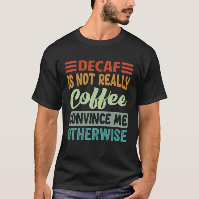 Camiseta Decaf Is Not Really Coffee Convince Me Otherwise (Anverso)