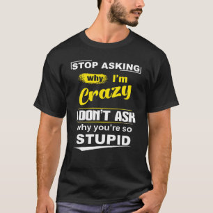 Camiseta Deja De Preguntar Por Qué Estoy Loco No Pregunto P