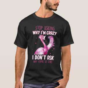 Camiseta Deja De Preguntar Por Qué Estoy Loco Por Qué Eres 