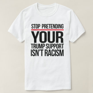 Camiseta Dejar de fingir que apoyas a Trump no es racismo