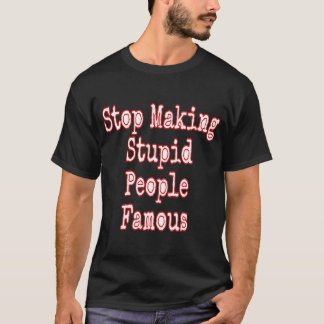 Camiseta Dejar De Hacer Famosos A Los Estúpidos