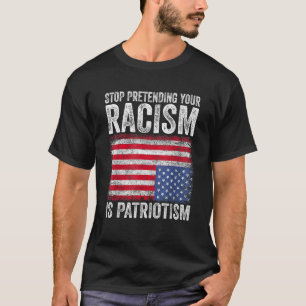 Camiseta Dejar de pretender tu racismo es patriotismo