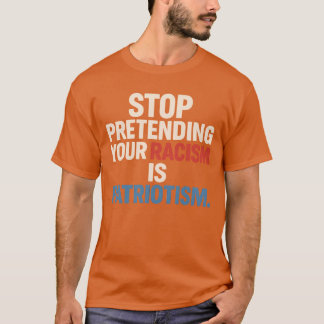 CAMISETA DEJAR DE PRETENDER TU RACISMO ES PATRIOTISMO.