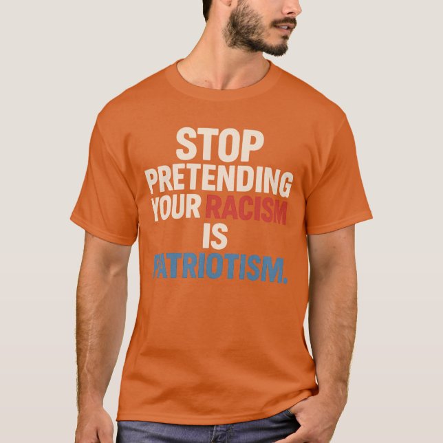 CAMISETA DEJAR DE PRETENDER TU RACISMO ES PATRIOTISMO. (Anverso)