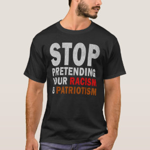 Camiseta Dejar de pretender tu racismo es patriotismo