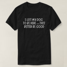 Dejé a mi perro para estar aquí, así que esto será