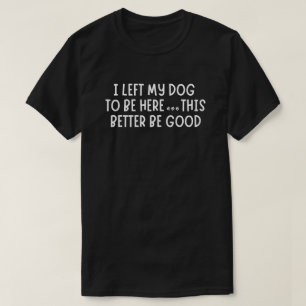 Camiseta Dejé a mi perro para estar aquí, así que esto será