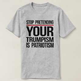 Camiseta Dejen de fingir que su Trumpismo es patriotismo