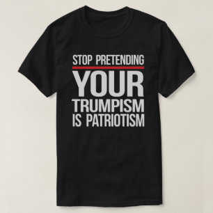 Camiseta Dejen de fingir que su Trumpismo es patriotismo