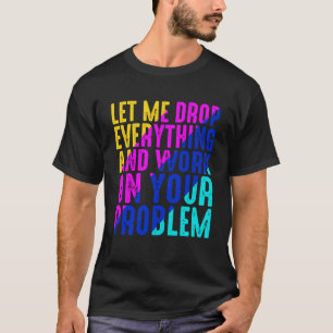 Camiseta Déjenme Dejar Todo Y Trabajar En Su Problema