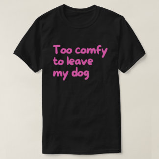 Camiseta Demasiado cómodo para dejar a mi perro – Dueño de
