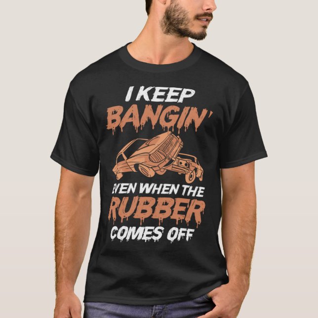 Camiseta Demolition Car I Keep Bangin' Even When The Rubber (Anverso)
