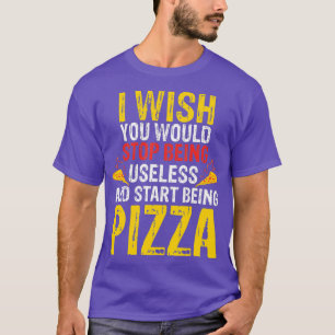 Camiseta Desearía Que Dejaras De Ser Una Pizza Inútil