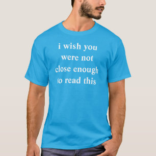 Camiseta deseo que usted no estuviera bastante cercano leer