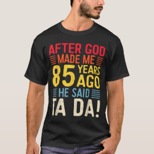 Camiseta Después de que Dios me hizo hace 85 años Él dijo T