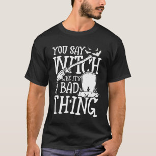 Camiseta Dices bruja como si fuera una mala cosa temible di