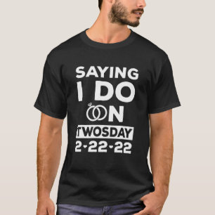 Camiseta Diciendo Que Lo Hago El Martes 2-22-22 Boda