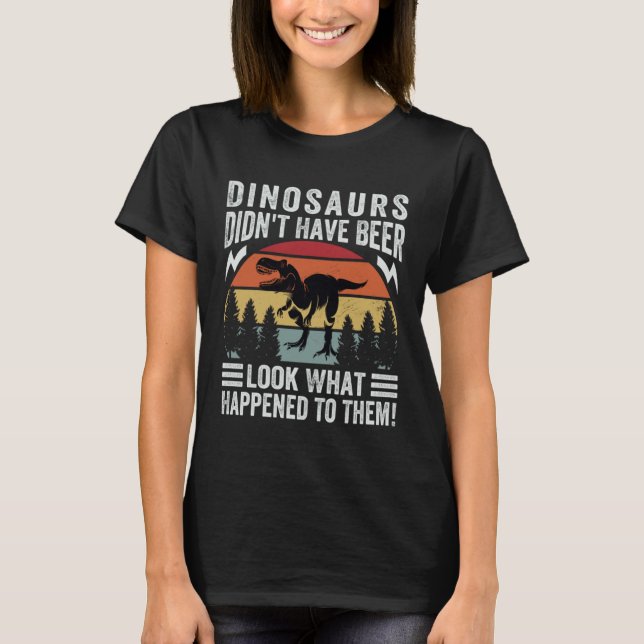 Camiseta Dinosaurs Didn t Have Beer  Look What Happened To  (Anverso)