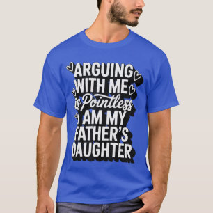 Camiseta Discutir Conmigo Es Inútil Soy La Hija De Mi Padre