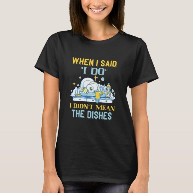 Camiseta Dishwasher When I Said I Do Dish Washing Dishes Di (Anverso)