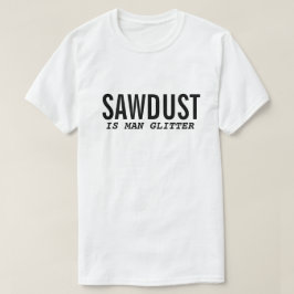 Camiseta divertida SAWDUST IS MAN GLITTER Cita