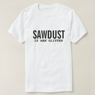 Camiseta divertida SAWDUST IS MAN GLITTER Cita