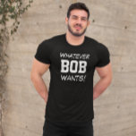 Camiseta Divertido lo que BOB quiere personalizado<br><div class="desc">!Echa un vistazo a esta graciosa camisa que dice "¡Lo que quiera el BOB!" Tiene la opción de personalizar el mensaje o cambiar el nombre. ¡Es el regalo perfecto!</div>