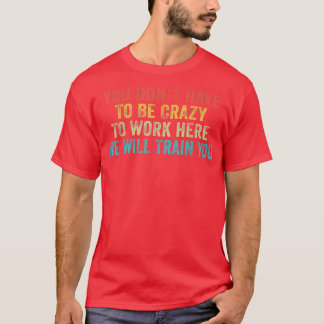Camiseta Divertido No Tienes Que Ser Loco Para Trabajar Aqu